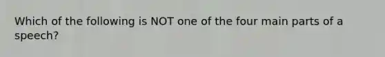 Which of the following is NOT one of the four main parts of a speech?