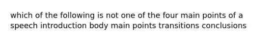 which of the following is not one of the four main points of a speech introduction body main points transitions conclusions