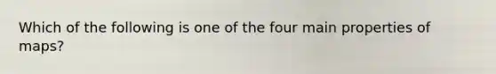 Which of the following is one of the four main properties of maps?