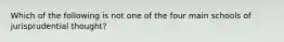 Which of the following is not one of the four main schools of jurisprudential thought?