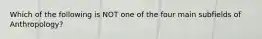 Which of the following is NOT one of the four main subfields of Anthropology?