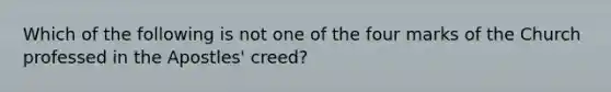 Which of the following is not one of the four marks of the Church professed in the Apostles' creed?