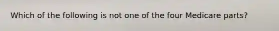 Which of the following is not one of the four Medicare parts?