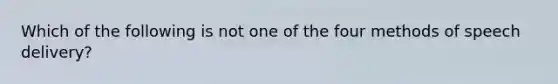 Which of the following is not one of the four methods of speech delivery?