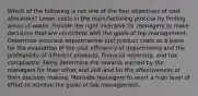 Which of the following is not one of the four objectives of cost allocation? Lower costs in the manufacturing process by finding areas of waste. Provide the right incentive for managers to make decisions that are consistent with the goals of top management. Determine accurate departmental and product costs as a basis for the evaluation of the cost efficiency of departments and the profitability of different products, financial reporting, and tax compliance. Fairly determine the rewards earned by the managers for their effort and skill and for the effectiveness of their decision making. Motivate managers to exert a high level of effort to achieve the goals of top management.