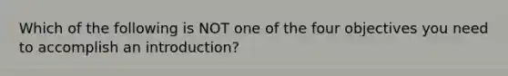 Which of the following is NOT one of the four objectives you need to accomplish an introduction?