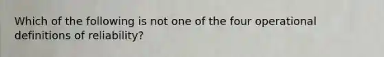 Which of the following is not one of the four operational definitions of reliability?