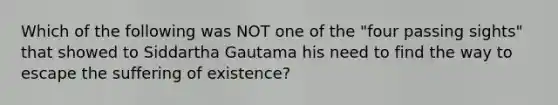 Which of the following was NOT one of the "four passing sights" that showed to Siddartha Gautama his need to find the way to escape the suffering of existence?