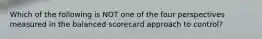 Which of the following is NOT one of the four perspectives measured in the balanced scorecard approach to control?