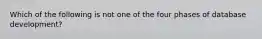 Which of the following is not one of the four phases of database development?