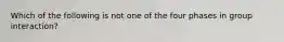 Which of the following is not one of the four phases in group interaction?