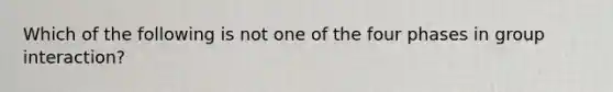 Which of the following is not one of the four phases in group interaction?