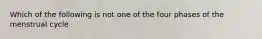 Which of the following is not one of the four phases of the menstrual cycle