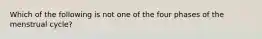 Which of the following is not one of the four phases of the menstrual cycle?