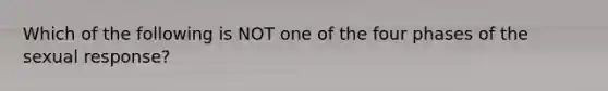 Which of the following is NOT one of the four phases of the sexual response?