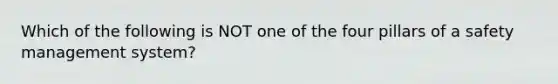 Which of the following is NOT one of the four pillars of a safety management system?