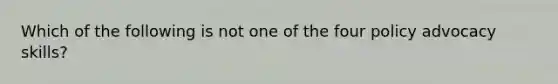 Which of the following is not one of the four policy advocacy skills?
