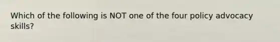 Which of the following is NOT one of the four policy advocacy skills?