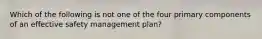 Which of the following is not one of the four primary components of an effective safety management plan?