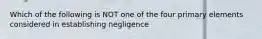 Which of the following is NOT one of the four primary elements considered in establishing negligence