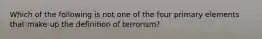 Which of the following is not one of the four primary elements that make up the definition of terrorism?