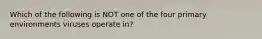 Which of the following is NOT one of the four primary environments viruses operate in?