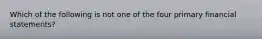 Which of the following is not one of the four primary financial statements?