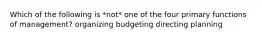 Which of the following is *not* one of the four primary functions of management? organizing budgeting directing planning