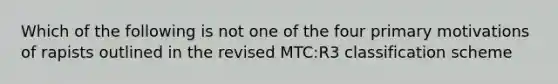 Which of the following is not one of the four primary motivations of rapists outlined in the revised MTC:R3 classification scheme