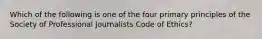 Which of the following is one of the four primary principles of the Society of Professional Journalists Code of Ethics?