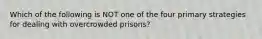 Which of the following is NOT one of the four primary strategies for dealing with overcrowded prisons?