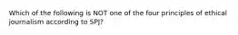 Which of the following is NOT one of the four principles of ethical journalism according to SPJ?