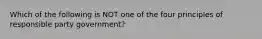 Which of the following is NOT one of the four principles of responsible party government?