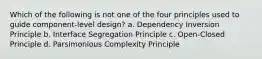 Which of the following is not one of the four principles used to guide component-level design? a. Dependency Inversion Principle b. Interface Segregation Principle c. Open-Closed Principle d. Parsimonious Complexity Principle