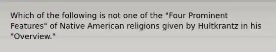 Which of the following is not one of the "Four Prominent Features" of Native American religions given by Hultkrantz in his "Overview."