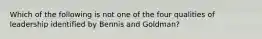 Which of the following is not one of the four qualities of leadership identified by Bennis and Goldman?