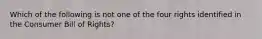 Which of the following is not one of the four rights identified in the Consumer Bill of Rights?