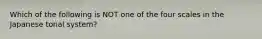 Which of the following is NOT one of the four scales in the Japanese tonal system?