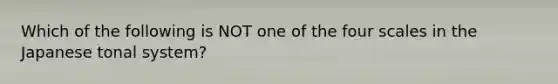 Which of the following is NOT one of the four scales in the Japanese tonal system?