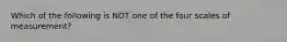 Which of the following is NOT one of the four scales of measurement?