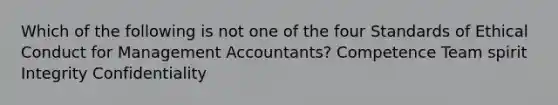 Which of the following is not one of the four Standards of Ethical Conduct for Management Accountants? Competence Team spirit Integrity Confidentiality