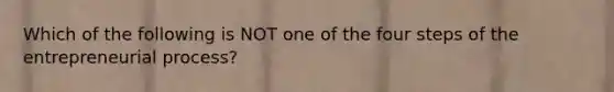 Which of the following is NOT one of the four steps of the entrepreneurial process?