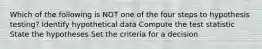 Which of the following is NOT one of the four steps to hypothesis testing? Identify hypothetical data Compute the test statistic State the hypotheses Set the criteria for a decision