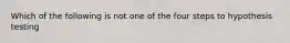 Which of the following is not one of the four steps to hypothesis testing