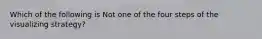Which of the following is Not one of the four steps of the visualizing strategy?