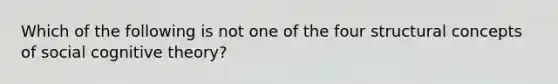 Which of the following is not one of the four structural concepts of social cognitive theory?