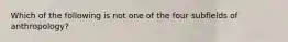 Which of the following is not one of the four subfields of anthropology?