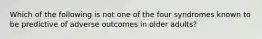 Which of the following is not one of the four syndromes known to be predictive of adverse outcomes in older adults?