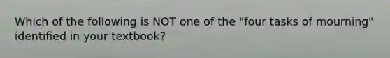 Which of the following is NOT one of the "four tasks of mourning" identified in your textbook?