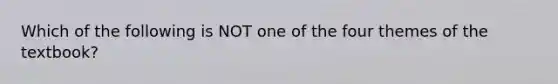 Which of the following is NOT one of the four themes of the textbook?